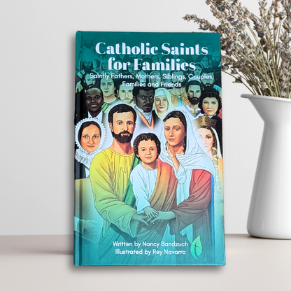 Catholic Saints for Families: Saintly Fathers, Mothers, Siblings, Couples, Families, and Friends